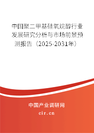 中國聚二甲基硅氧烷醇行業發展研究分析與市場前景預測報告（2025-2031年）