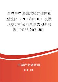 全球與中國聚烯烴彈性體和塑性體（POE和POP）發展現狀分析及前景趨勢預測報告（2025-2031年）