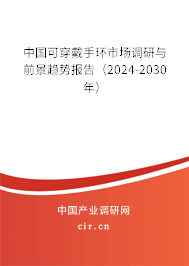 中國可穿戴手環市場調研與前景趨勢報告（2024-2030年）