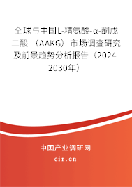 全球與中國L-精氨酸-α-酮戊二酸 （AAKG）市場調查研究及前景趨勢分析報告（2024-2030年）