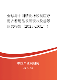 全球與中國硫化橡膠制醫(yī)療用衣著用品發(fā)展現(xiàn)狀及前景趨勢報告（2025-2031年）
