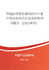 中國品牌家居建材超市行業市場調查研究及發展趨勢預測報告（2025年版）