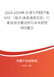 2024-2030年全球與中國汽車NFC（接近通訊通訊系統）行業發展全面調研與未來趨勢預測報告