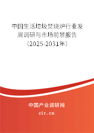 中國生活垃圾焚燒爐行業發展調研與市場前景報告（2025-2031年）