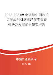 2025-2031年全球與中國數控金屬成形機床市場深度調查分析及發展前景研究報告