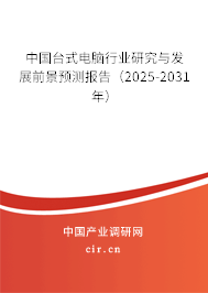 中國臺式電腦行業研究與發展前景預測報告（2025-2031年）
