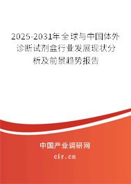 2025-2031年全球與中國體外診斷試劑盒行業發展現狀分析及前景趨勢報告