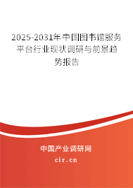 2025-2031年中國圖書館服務平臺行業現狀調研與前景趨勢報告