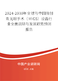 2024-2030年全球與中國微創青光眼手術（MIGS）設備行業全面調研與發展趨勢預測報告