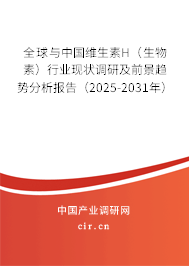 全球與中國維生素H（生物素）行業現狀調研及前景趨勢分析報告（2025-2031年）