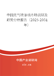 中國(guó)無(wú)氣噴涂機(jī)市場(chǎng)調(diào)研及趨勢(shì)分析報(bào)告（2025-2031年）