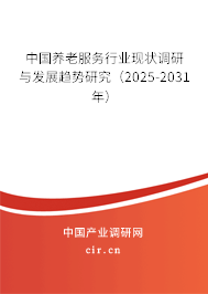 中國養老服務行業現狀調研與發展趨勢研究（2025-2031年）