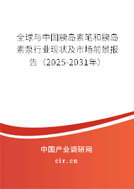 全球與中國胰島素筆和胰島素泵行業現狀及市場前景報告（2025-2031年）
