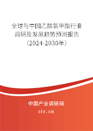 全球與中國乙酸氯甲酯行業(yè)調(diào)研及發(fā)展趨勢預(yù)測報告（2024-2030年）
