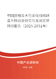 中國營林及木竹采伐機械制造市場調查研究與發展前景預測報告（2025-2031年）