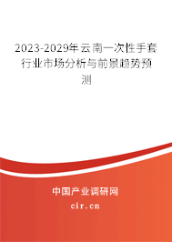 2023-2029年云南一次性手套行業市場分析與前景趨勢預測