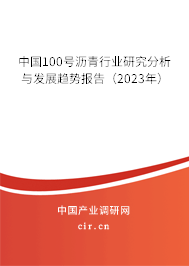 中國100號瀝青行業研究分析與發展趨勢報告（2023年）