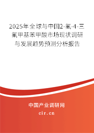 2025年全球與中國2-氟-4-三氟甲基苯甲酸市場現狀調研與發展趨勢預測分析報告