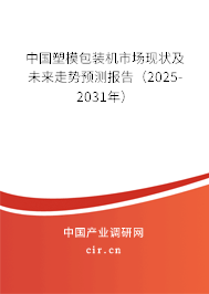 中國塑模包裝機市場現狀及未來走勢預測報告（2025-2031年）