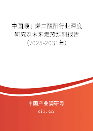 中國順丁烯二酸酐行業深度研究及未來走勢預測報告（2025-2031年）