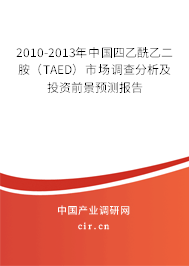 2010-2013年中國四乙酰乙二胺（TAED）市場調(diào)查分析及投資前景預(yù)測報(bào)告