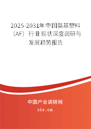 2025-2031年中國氨基塑料（AF）行業現狀深度調研與發展趨勢報告