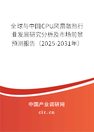 全球與中國CPU風扇散熱行業發展研究分析及市場前景預測報告（2025-2031年）