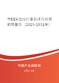 中國采血儀行業(yè)現(xiàn)狀與前景趨勢(shì)報(bào)告（2025-2031年）