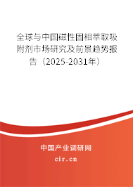 全球與中國磁性固相萃取吸附劑市場研究及前景趨勢報告（2025-2031年）