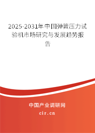 2025-2031年中國彈簧壓力試驗機市場研究與發展趨勢報告