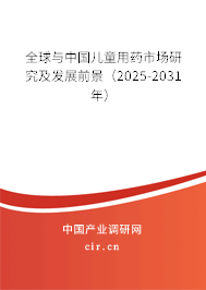 全球與中國兒童用藥市場研究及發展前景（2025-2031年）