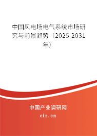 中國(guó)風(fēng)電場(chǎng)電氣系統(tǒng)市場(chǎng)研究與前景趨勢(shì)（2025-2031年）