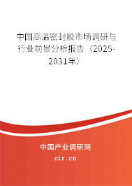 中國高溫密封膠市場調研與行業前景分析報告（2025-2031年）