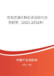 海南紅酒市場現狀調研與前景趨勢（2025-2031年）