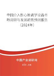 中國介入性心臟病學設備市場調研與發展趨勢預測報告（2024年）