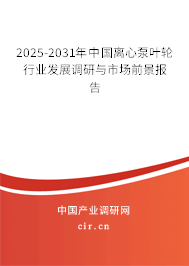 2025-2031年中國離心泵葉輪行業發展調研與市場前景報告
