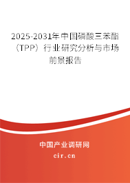 2025-2031年中國磷酸三苯酯（TPP）行業研究分析與市場前景報告