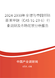 2024-2030年全球與中國鄰硝基苯甲醚（CAS 91-23-6）行業調研及市場前景分析報告
