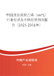 中國茂金屬聚乙烯（mPE）行業現狀及市場前景預測報告（2025-2031年）