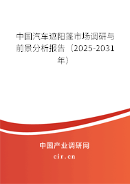 中國汽車遮陽蓬市場調研與前景分析報告（2025-2031年）