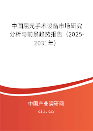 中國屈光手術(shù)設(shè)備市場研究分析與前景趨勢報告（2025-2031年）