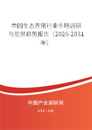中國生態養豬行業市場調研與前景趨勢報告（2025-2031年）