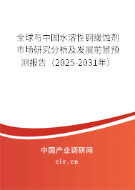 全球與中國水溶性銅緩蝕劑市場研究分析及發展前景預測報告（2025-2031年）