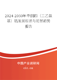 2024-2030年中國四（二乙氨基）鋯發展現狀與前景趨勢報告