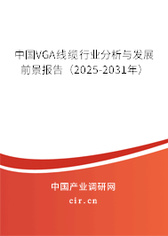 中國VGA線纜行業分析與發展前景報告（2025-2031年）