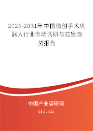 2025-2031年中國微創手術機器人行業市場調研與前景趨勢報告