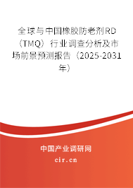 全球與中國橡膠防老劑RD（TMQ）行業(yè)調(diào)查分析及市場前景預(yù)測報(bào)告（2025-2031年）