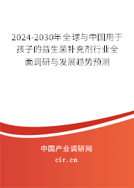 2024-2030年全球與中國用于孩子的益生菌補充劑行業全面調研與發展趨勢預測
