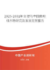 2025-2031年全球與中國魚粉機市場研究及發展前景報告