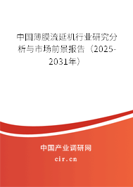 中國薄膜流延機行業研究分析與市場前景報告（2025-2031年）